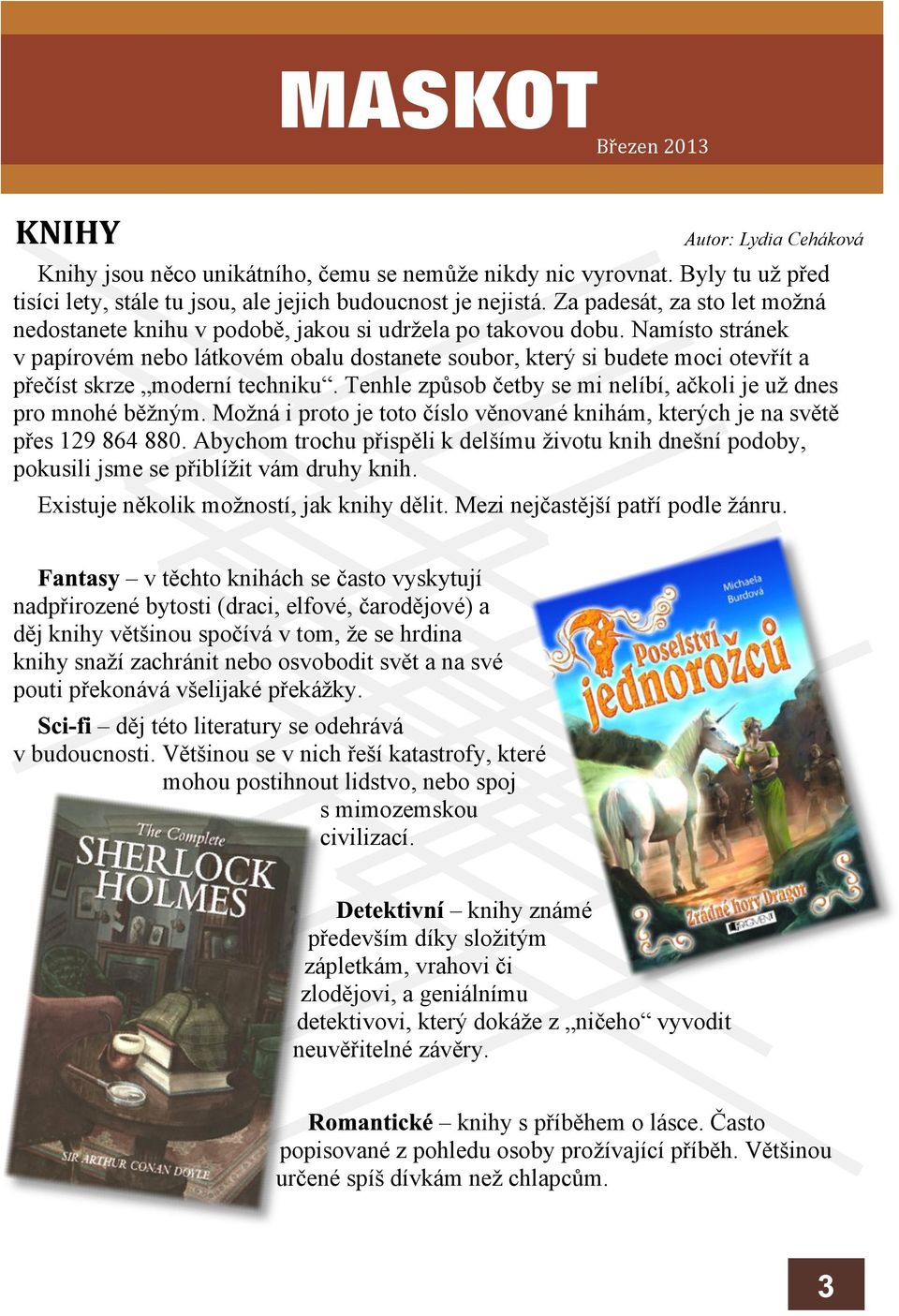 Namísto stránek v papírovém nebo látkovém obalu dostanete soubor, který si budete moci otevøít a pøeèíst skrze moderní techniku. Tenhle zpùsob èetby se mi nelíbí, aèkoli je u dnes pro mnohé bìným.