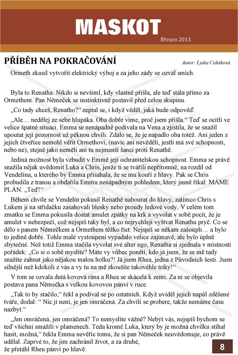 Teï se ocitli ve velice patné situaci. Emma se nenápadnì podívala na Vena a zjistila, e se snail upoutat její pozornost u pìknou chvíli. Zdálo se, e je napadlo oba toté.