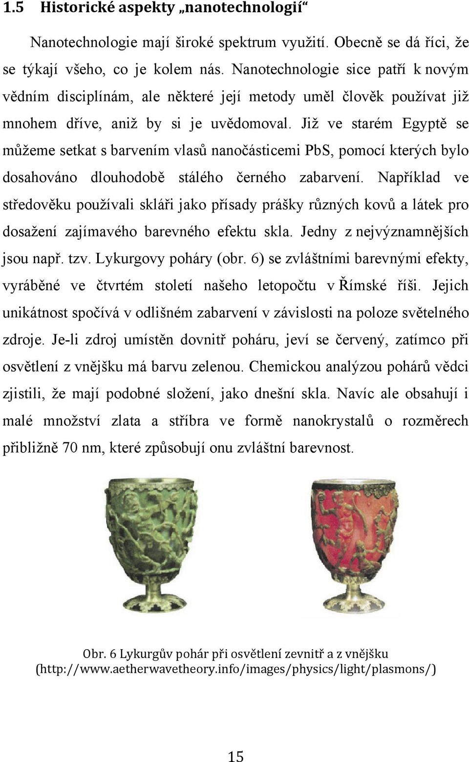 Již ve starém Egyptě se můžeme setkat s barvením vlasů nanočásticemi PbS, pomocí kterých bylo dosahováno dlouhodobě stálého černého zabarvení.