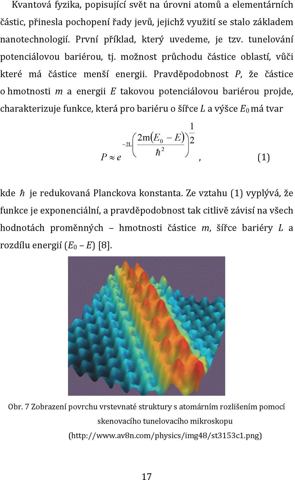 Pravděpodobnost P, že částice o hmotnosti m a energii E takovou potenciálovou bariérou projde, charakterizuje funkce, která pro bariéru o šířce L a výšce E 0 má tvar 1 2m E0 E 2L 2 2 P e, (1) kde je