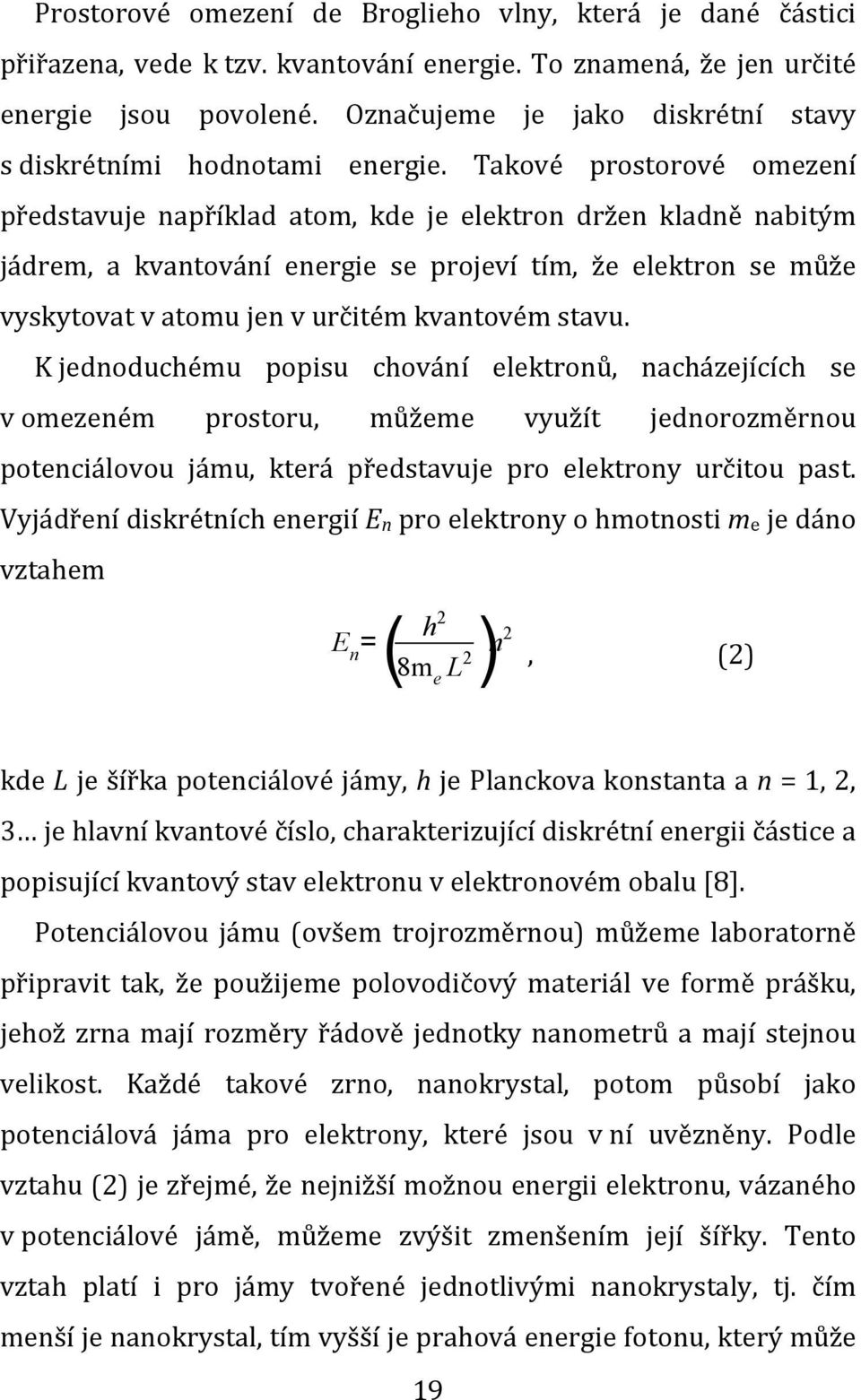 Takové prostorové omezení představuje například atom, kde je elektron držen kladně nabitým jádrem, a kvantování energie se projeví tím, že elektron se může vyskytovat v atomu jen v určitém kvantovém