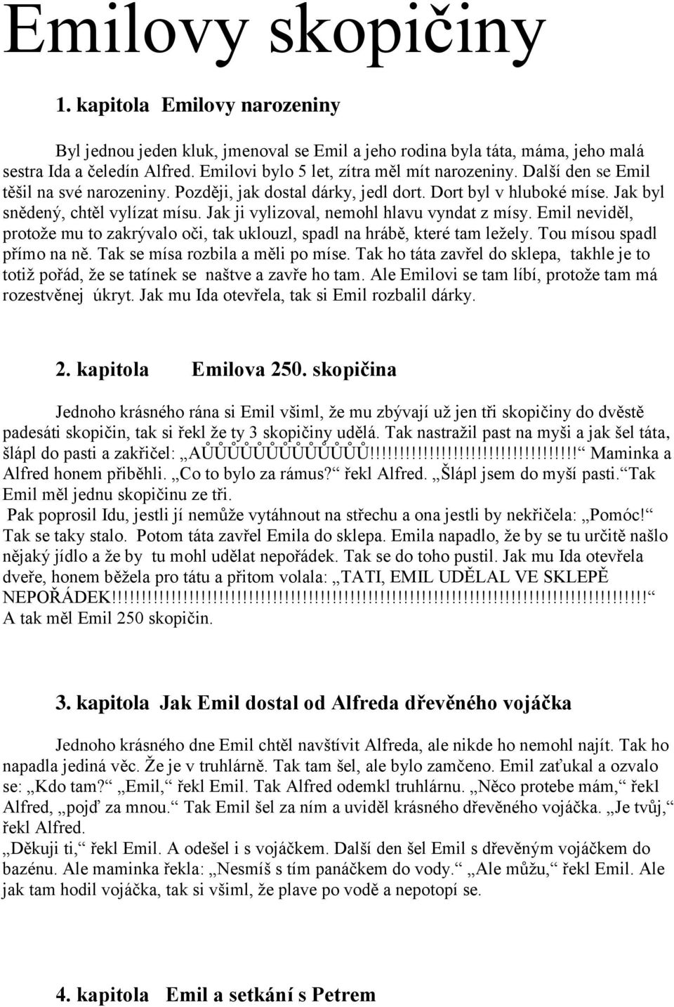 Jak ji vylizoval, nemohl hlavu vyndat z mísy. Emil neviděl, protože mu to zakrývalo oči, tak uklouzl, spadl na hrábě, které tam ležely. Tou mísou spadl přímo na ně. Tak se mísa rozbila a měli po míse.