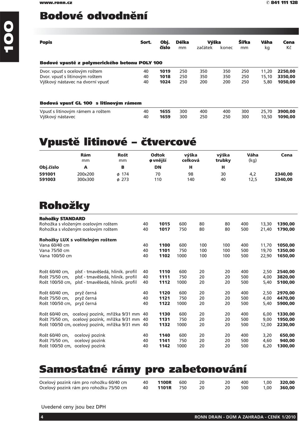 vpusť s litinovým roštem 40 1018 250 350 350 250 15,10 3350,00 Výškový nástavec na dvorní vpusť 40 1024 250 200 200 250 5,80 1050,00 Bodová vpusť GL s litinovým rámem Vpusť s litinovým rámem a roštem