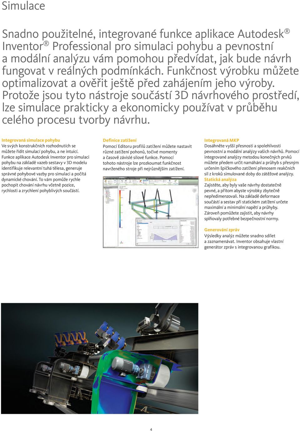 Protože jsou tyto nástroje součástí 3D návrhového prostředí, lze simulace prakticky a ekonomicky používat v průběhu celého procesu tvorby návrhu.