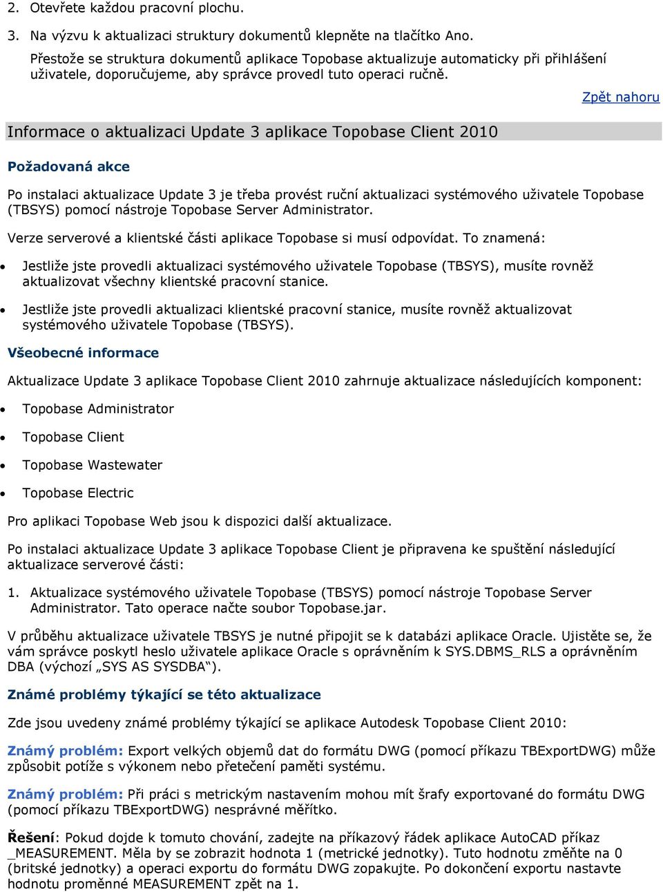 Informace o aktualizaci Update 3 aplikace Topobase Client 2010 Požadovaná akce Zpět nahoru Po instalaci aktualizace Update 3 je třeba provést ruční aktualizaci systémového uţivatele Topobase (TBSYS)