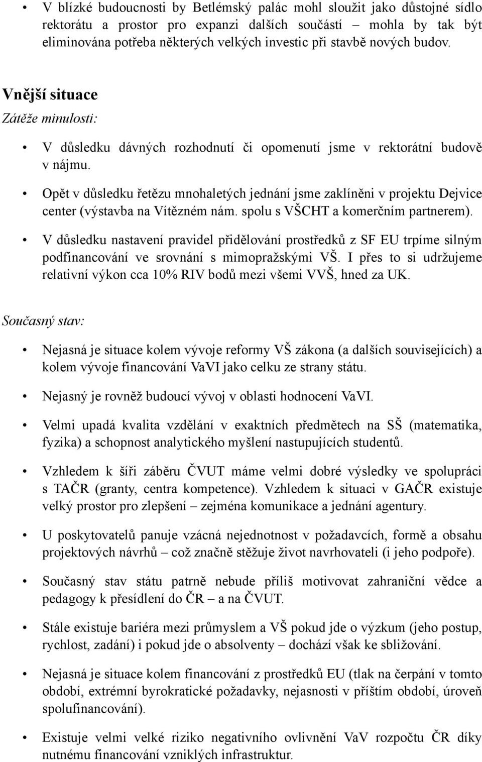 Opět v důsledku řetězu mnohaletých jednání jsme zaklíněni v projektu Dejvice center (výstavba na Vítězném nám. spolu s VŠCHT a komerčním partnerem).