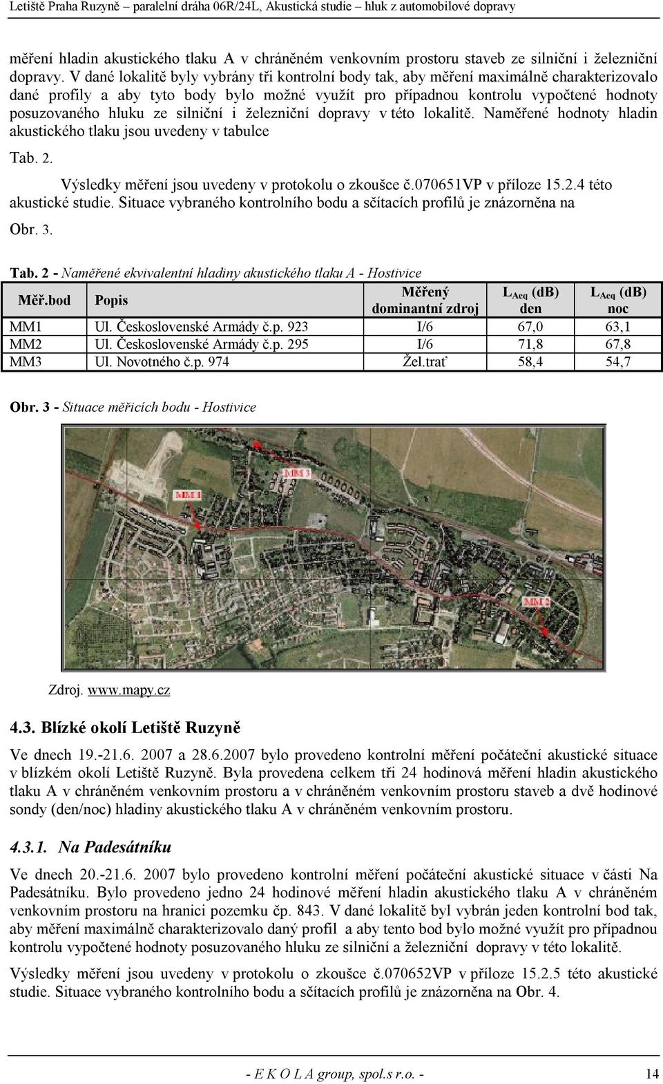 silniční i železniční dopravy v této lokalitě. Naměřené noty hladin akustického tlaku jsou uvedeny v tabulce Tab. 2. Výsledky měření jsou uvedeny v protokolu o zkoušce č.070651vp v příloze 15.2.4 této akustické studie.