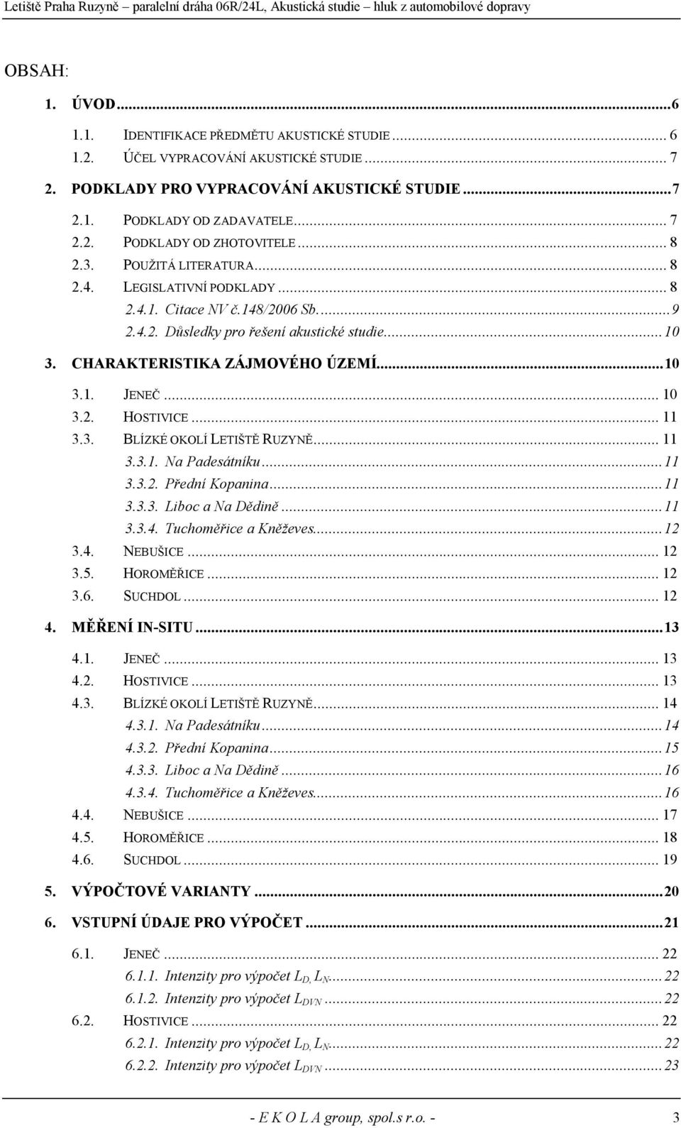 ..10 3.2. HOSTIVICE...11 3.3. BLÍZKÉ OKOLÍ LETIŠTĚ RUZYNĚ...11 3.3.1. Na Padesátníku...11 3.3.2. Přední Kopanina...11 3.3.3. Liboc a Na Dědině...11 3.3.4. Tuchoměřice a Kněževes...12 3.4. NEBUŠICE.