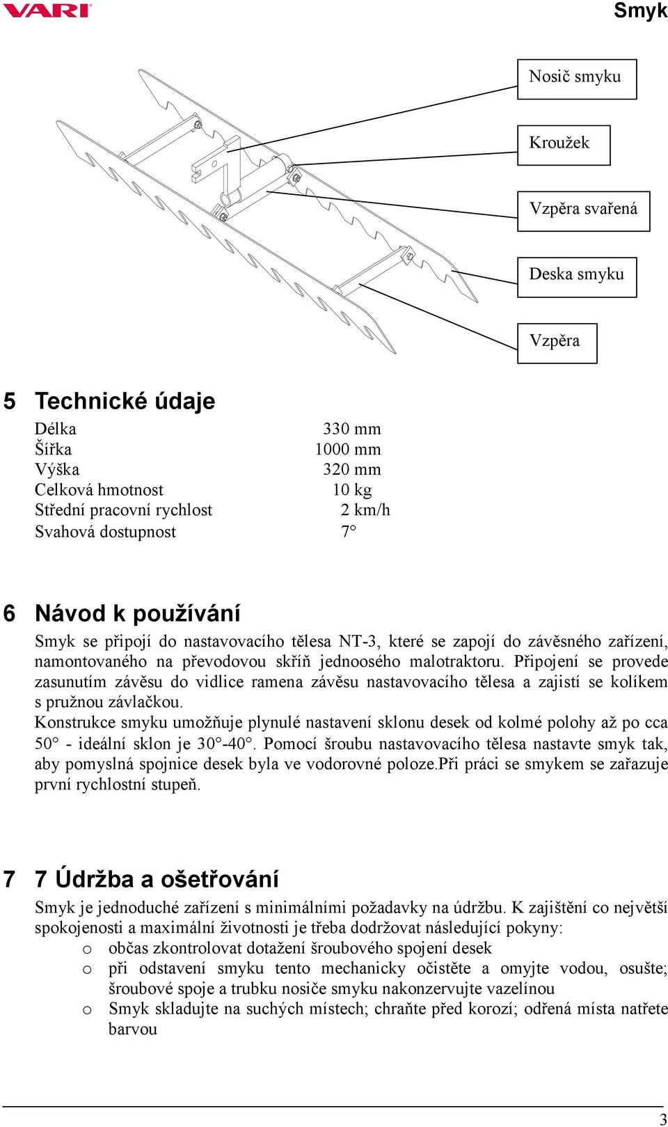 Připojení se provede zasunutím závěsu do vidlice ramena závěsu nastavovacího tělesa a zajistí se kolíkem s pružnou závlačkou.