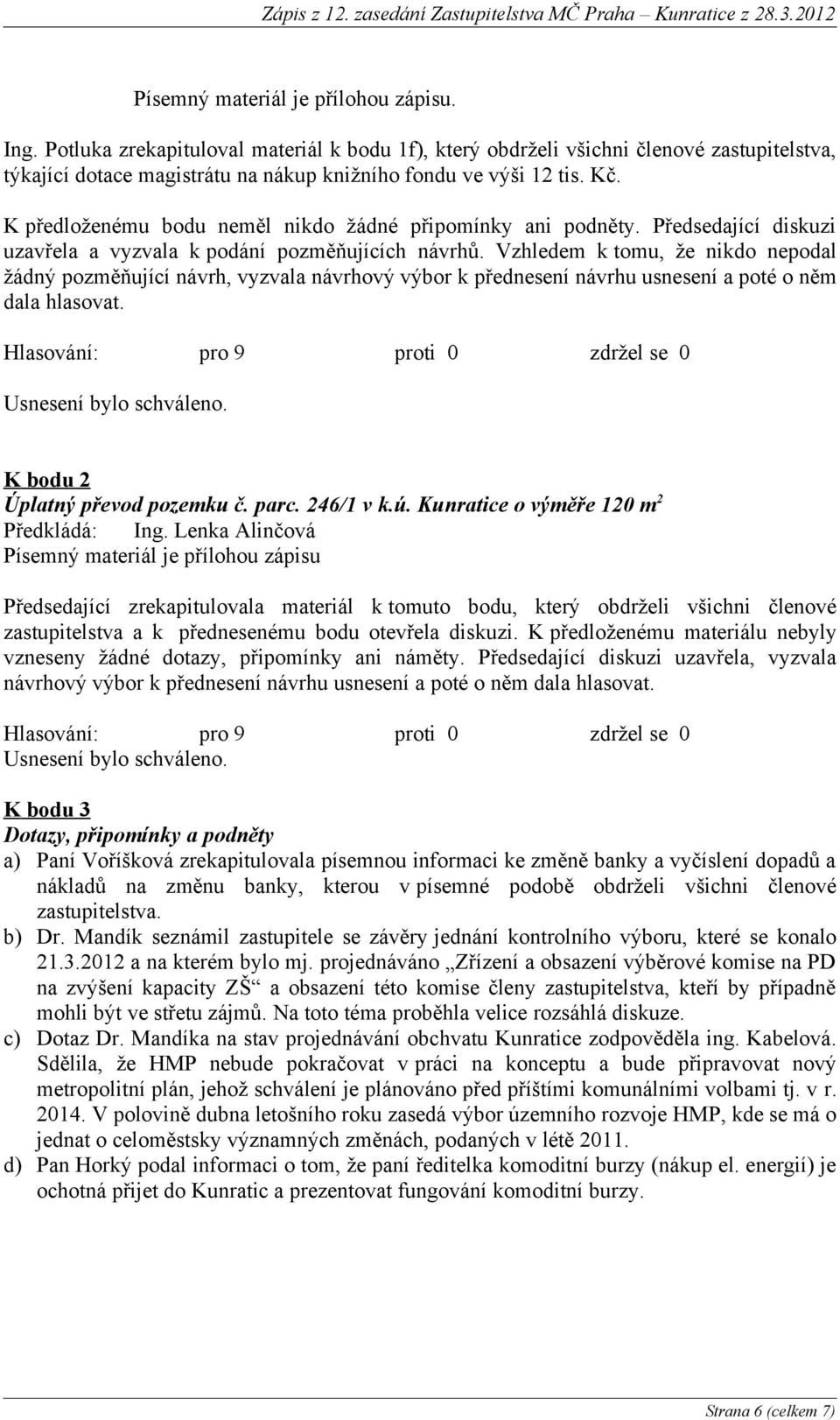 Vzhledem k tomu, že nikdo nepodal žádný pozměňující návrh, vyzvala návrhový výbor k přednesení návrhu usnesení a poté o něm dala hlasovat. K bodu 2 Úplatný převod pozemku č. parc. 246/1 v k.ú.