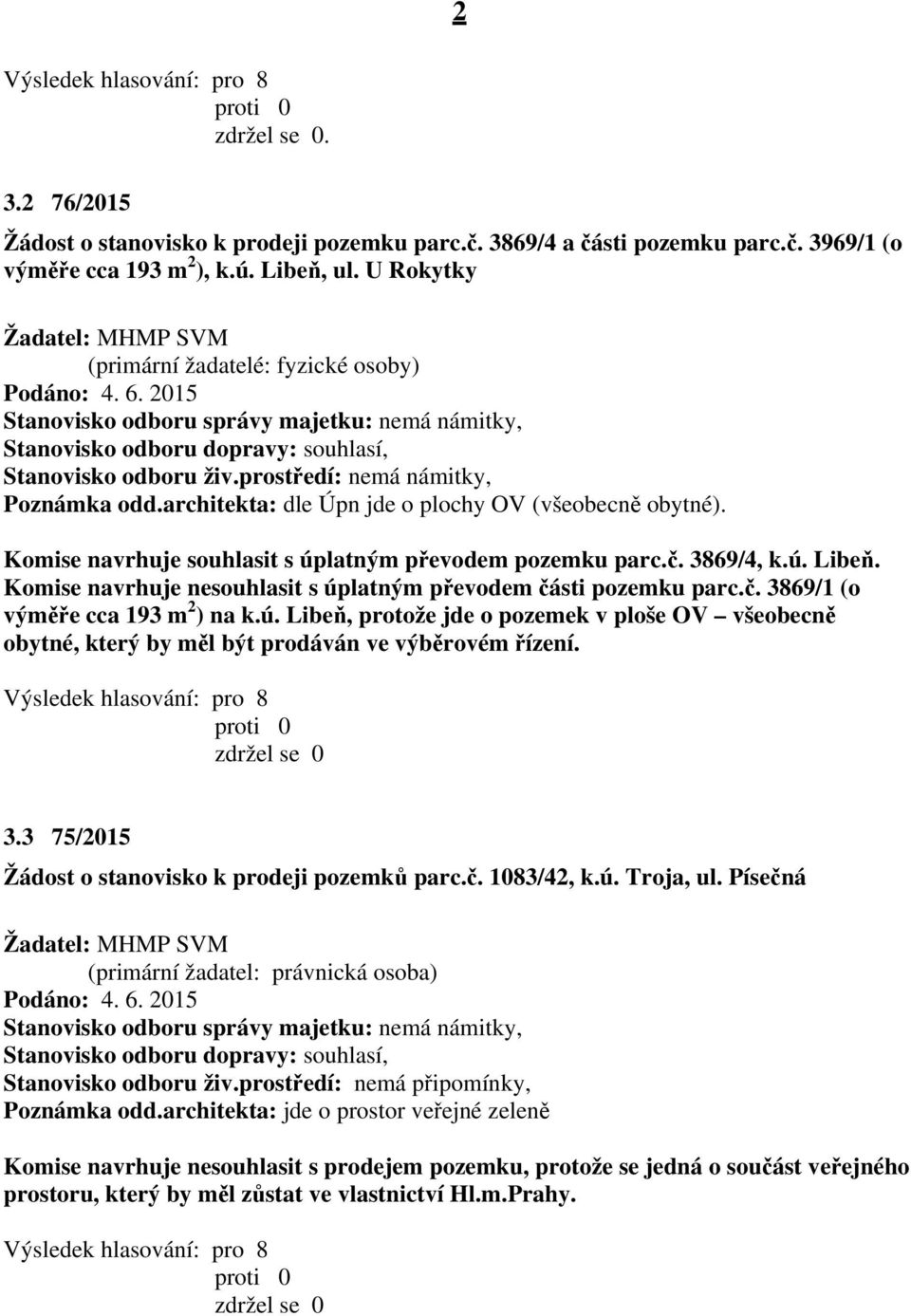 Komise navrhuje souhlasit s úplatným převodem pozemku parc.č. 3869/4, k.ú. Libeň. Komise navrhuje nesouhlasit s úplatným převodem části pozemku parc.č. 3869/1 (o výměře cca 193 m 2 ) na k.ú. Libeň, protože jde o pozemek v ploše OV všeobecně obytné, který by měl být prodáván ve výběrovém řízení.