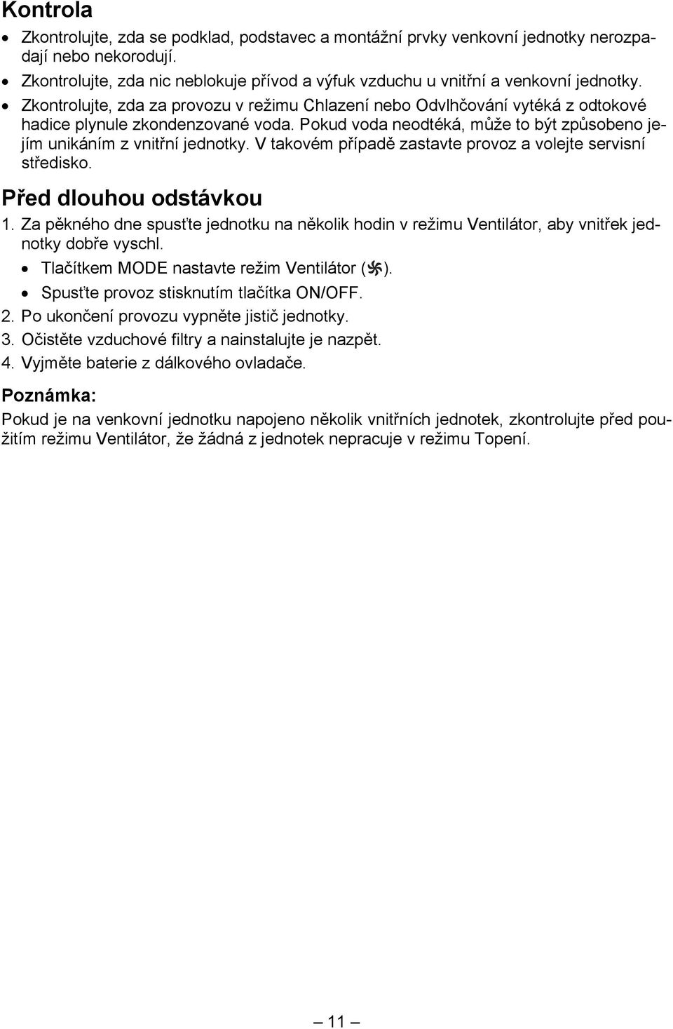 V takovém případě zastavte provoz a volejte servisní středisko. Před dlouhou odstávkou 1. Za pěkného dne spusťte jednotku na několik hodin v režimu Ventilátor, aby vnitřek jednotky dobře vyschl.