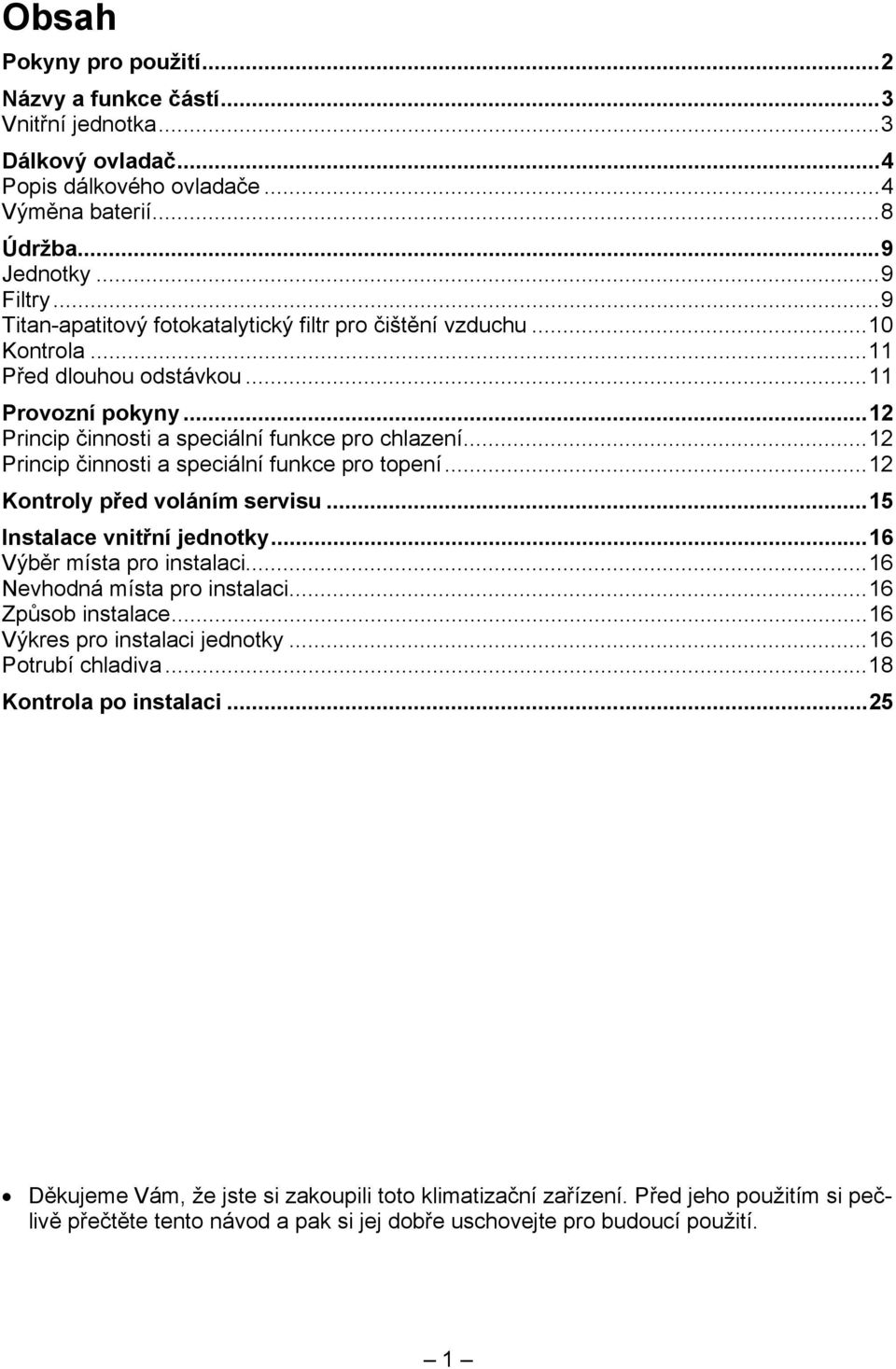 .. 12 Princip činnosti a speciální funkce pro topení... 12 Kontroly před voláním servisu... 15 Instalace vnitřní jednotky... 16 Výběr místa pro instalaci... 16 Nevhodná místa pro instalaci.