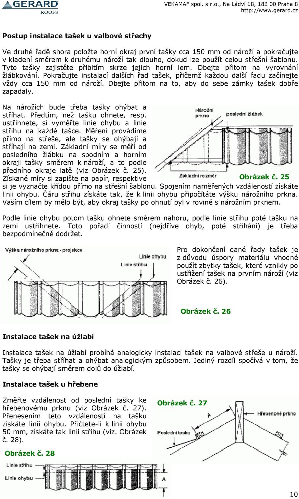 Pokračujte instalací dalších řad tašek, přičemž každou další řadu začínejte vždy cca 150 mm od nároží. Dbejte přitom na to, aby do sebe zámky tašek dobře zapadaly.