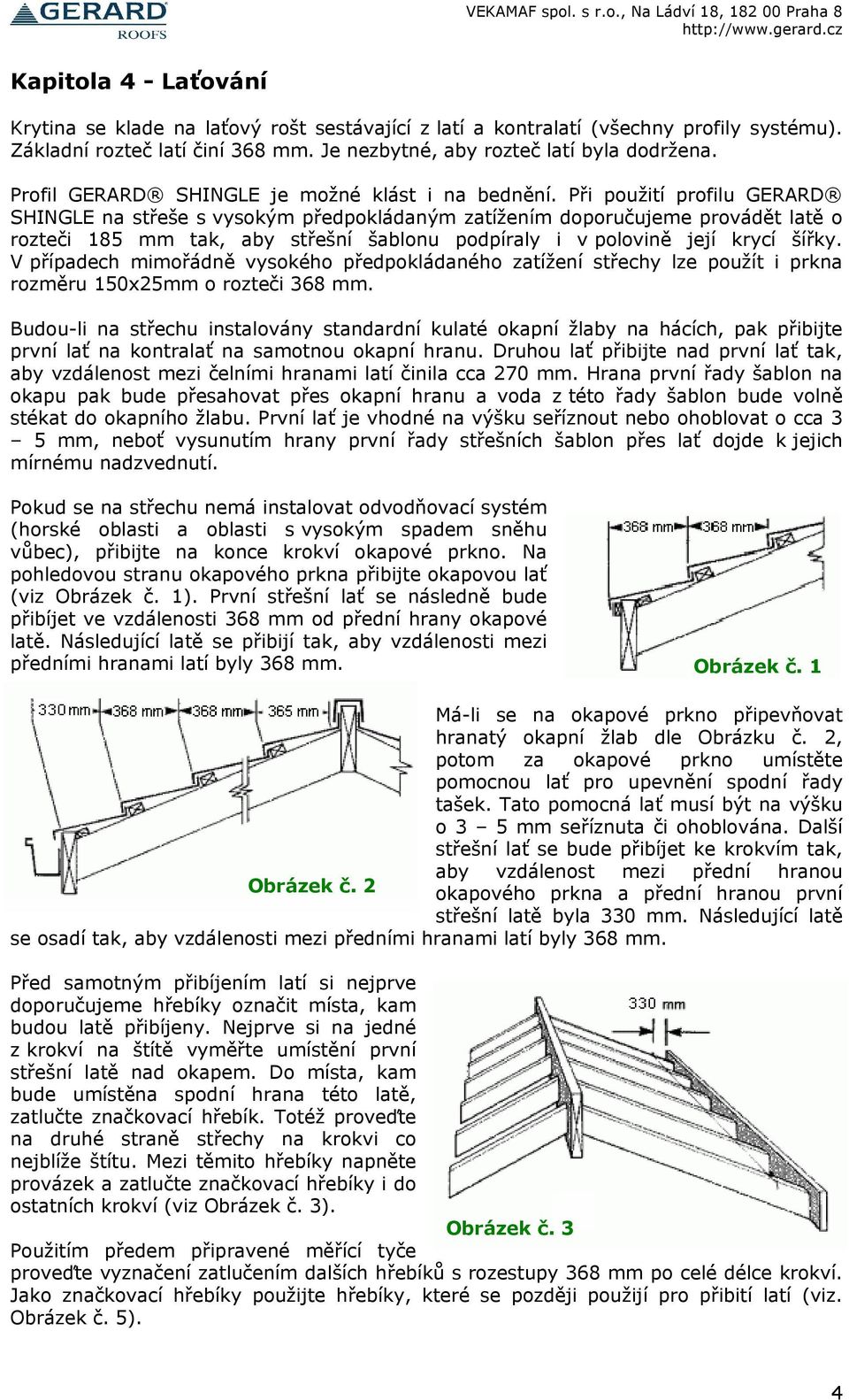Při použití profilu GERARD SHINGLE na střeše s vysokým předpokládaným zatížením doporučujeme provádět latě o rozteči 185 mm tak, aby střešní šablonu podpíraly i v polovině její krycí šířky.