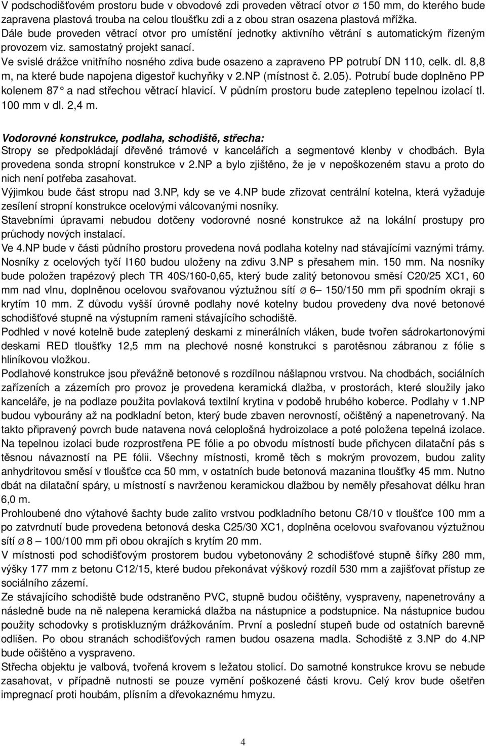 Ve svislé drážce vnitřního nosného zdiva bude osazeno a zapraveno PP potrubí DN 110, celk. dl. 8,8 m, na které bude napojena digestoř kuchyňky v 2.NP (místnost č. 2.05).