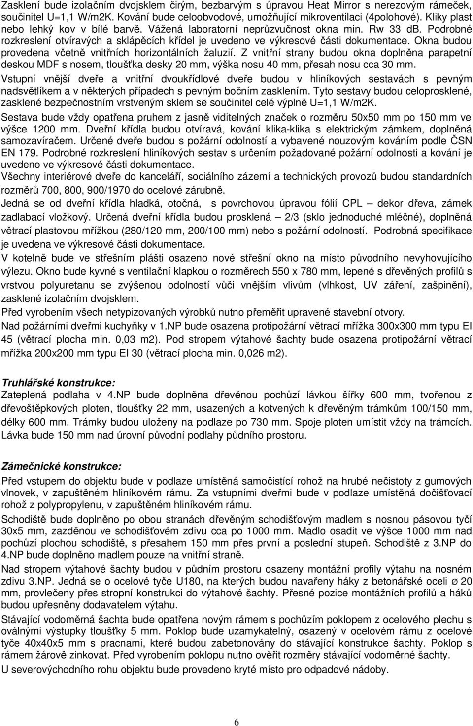 Okna budou provedena včetně vnitřních horizontálních žaluzií. Z vnitřní strany budou okna doplněna parapetní deskou MDF s nosem, tloušťka desky 20 mm, výška nosu 40 mm, přesah nosu cca 30 mm.