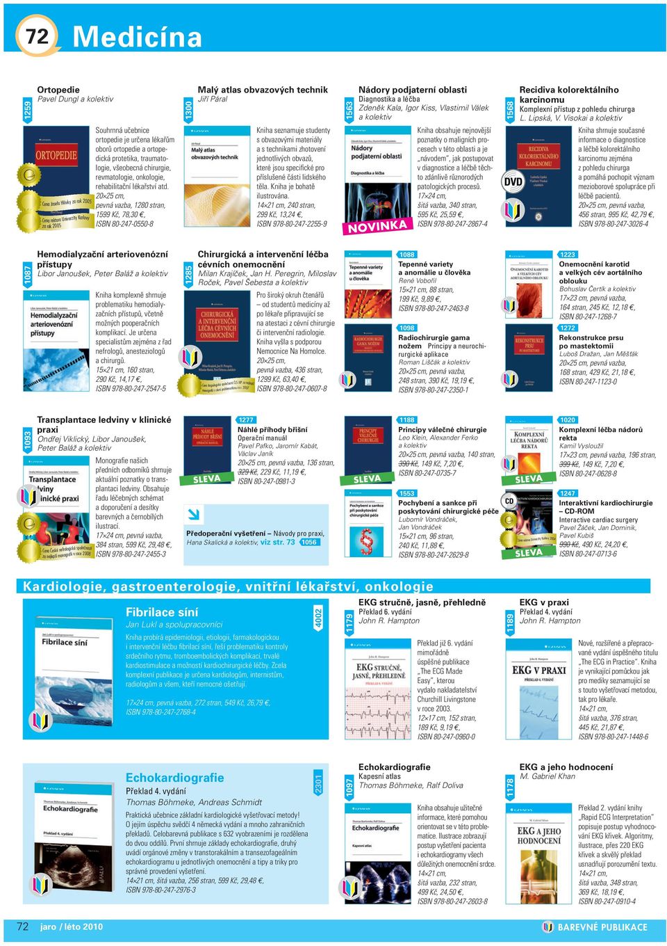 pevná vazba, 1280 stran, 1599 Kč, 78,30, ISBN 80-247-0550-8 1300 Malý atlas obvazových technik Jiří Páral Kniha seznamuje studenty s obvazovými materiály a s technikami zhotovení jednotlivých obvazů,