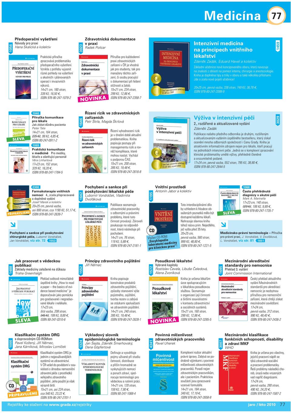 160 stran, 339 Kč, 16,50, ISBN 978-80-247-1079-2 3023 Zdravotnická dokumentace v praxi Radek Policar Příručka pro každodenní praxi zdravotnických zařízení v ČR je vhodná jak pro studenty, tak pro