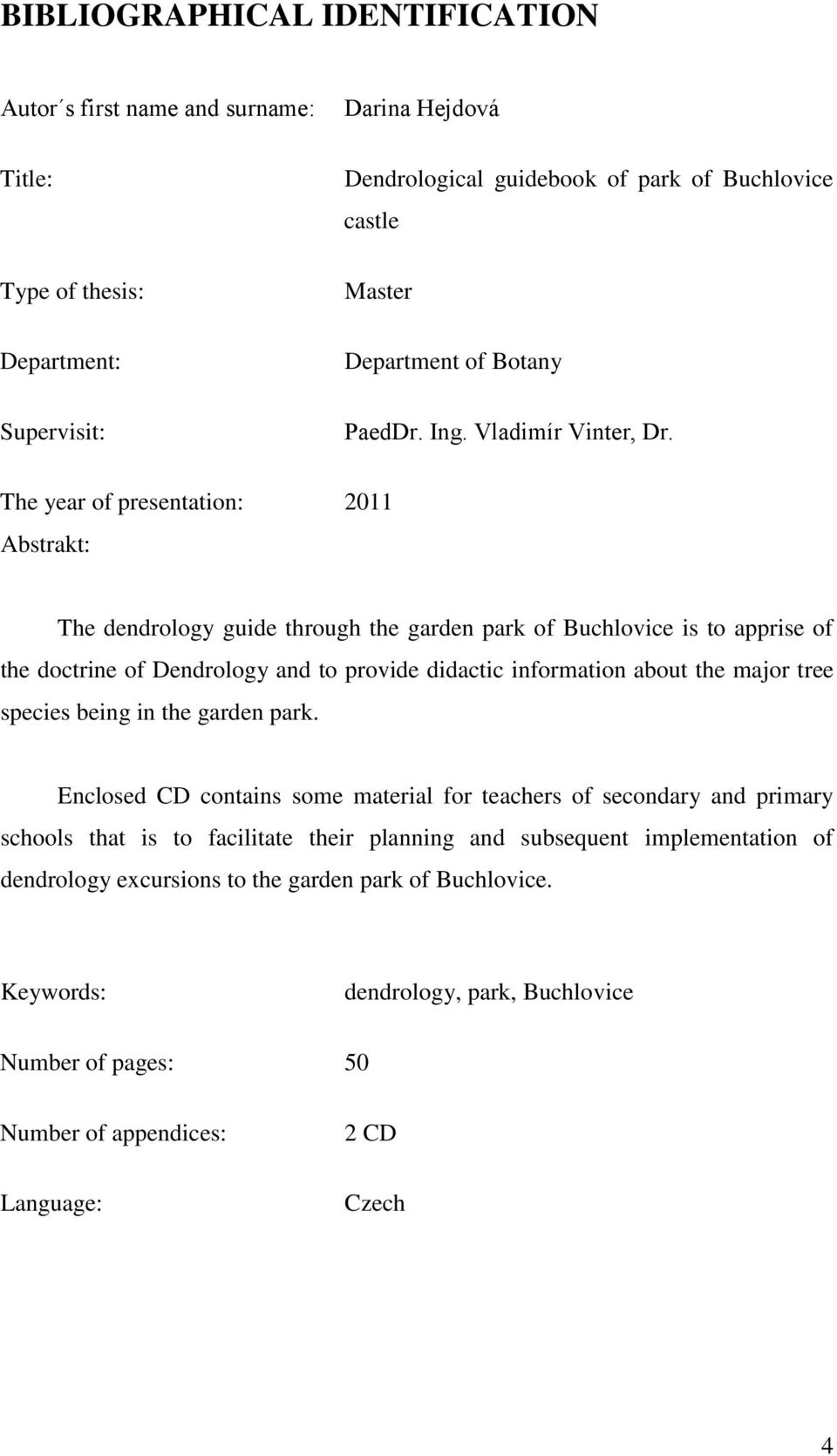 The year of presentation: 2011 Abstrakt: The dendrology guide through the garden park of Buchlovice is to apprise of the doctrine of Dendrology and to provide didactic information about the major