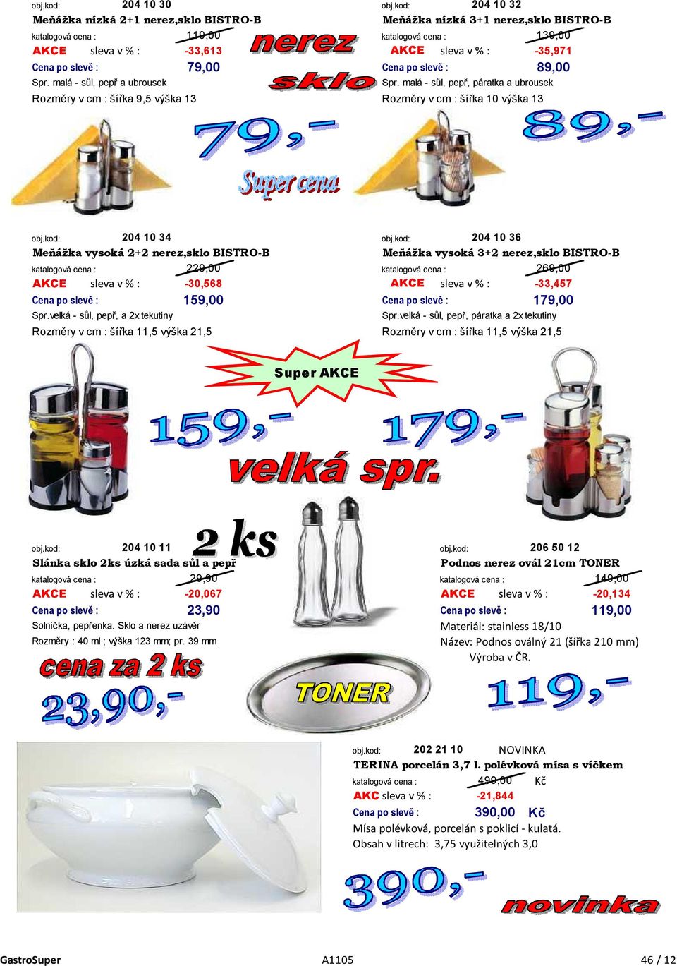 BISTRO-B 229,00 269,00-30,568 AKCE -33,457 sleva v % : 159,00 179,00 Spr.velká - sůl, pepř, a 2x tekutiny Spr.