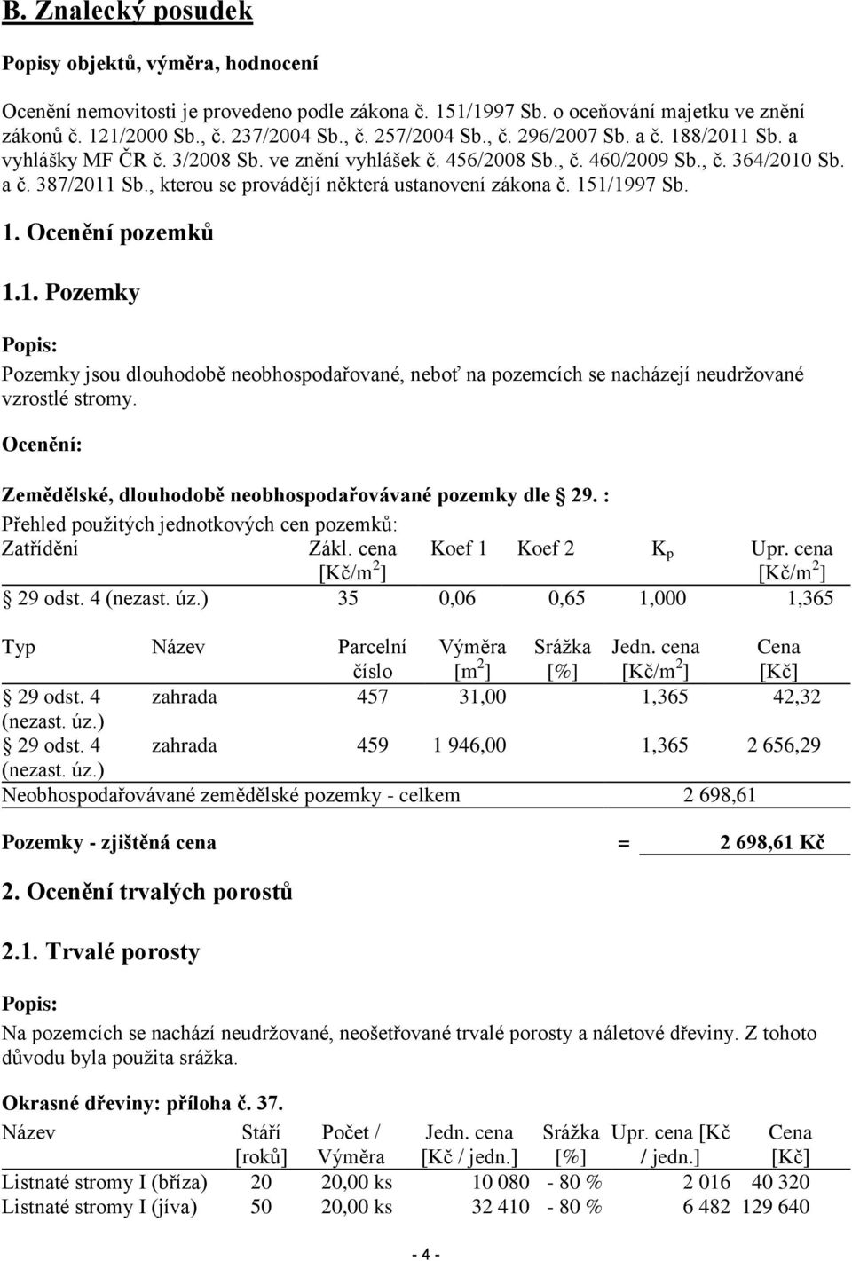 , kterou se provádějí některá ustanovení zákona č. 151/1997 Sb. 1. Ocenění pozemků 1.1. Pozemky Popis: Pozemky jsou dlouhodobě neobhospodařované, neboť na pozemcích se nacházejí neudržované vzrostlé stromy.