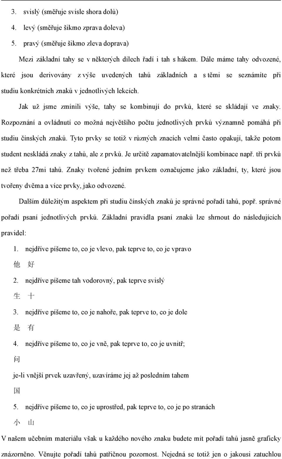 Jak už jsme zmínili výše, tahy se kombinují do prvků, které se skládají ve znaky. Rozpoznání a ovládnutí co možná největšího počtu jednotlivých prvků významně pomáhá při studiu čínských znaků.