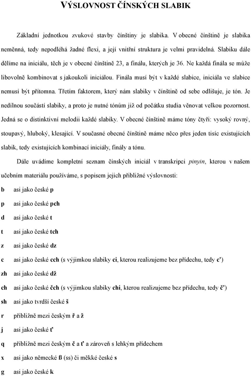 Finála musí být v každé slabice, iniciála ve slabice nemusí být přítomna. Třetím faktorem, který nám slabiky v čínštině od sebe odlišuje, je tón.