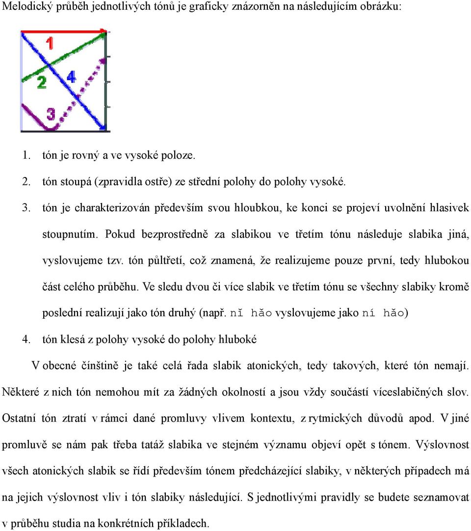 tón půltřetí, což znamená, že realizujeme pouze první, tedy hlubokou část celého průběhu. Ve sledu dvou či více slabik ve třetím tónu se všechny slabiky kromě poslední realizují jako tón druhý (např.