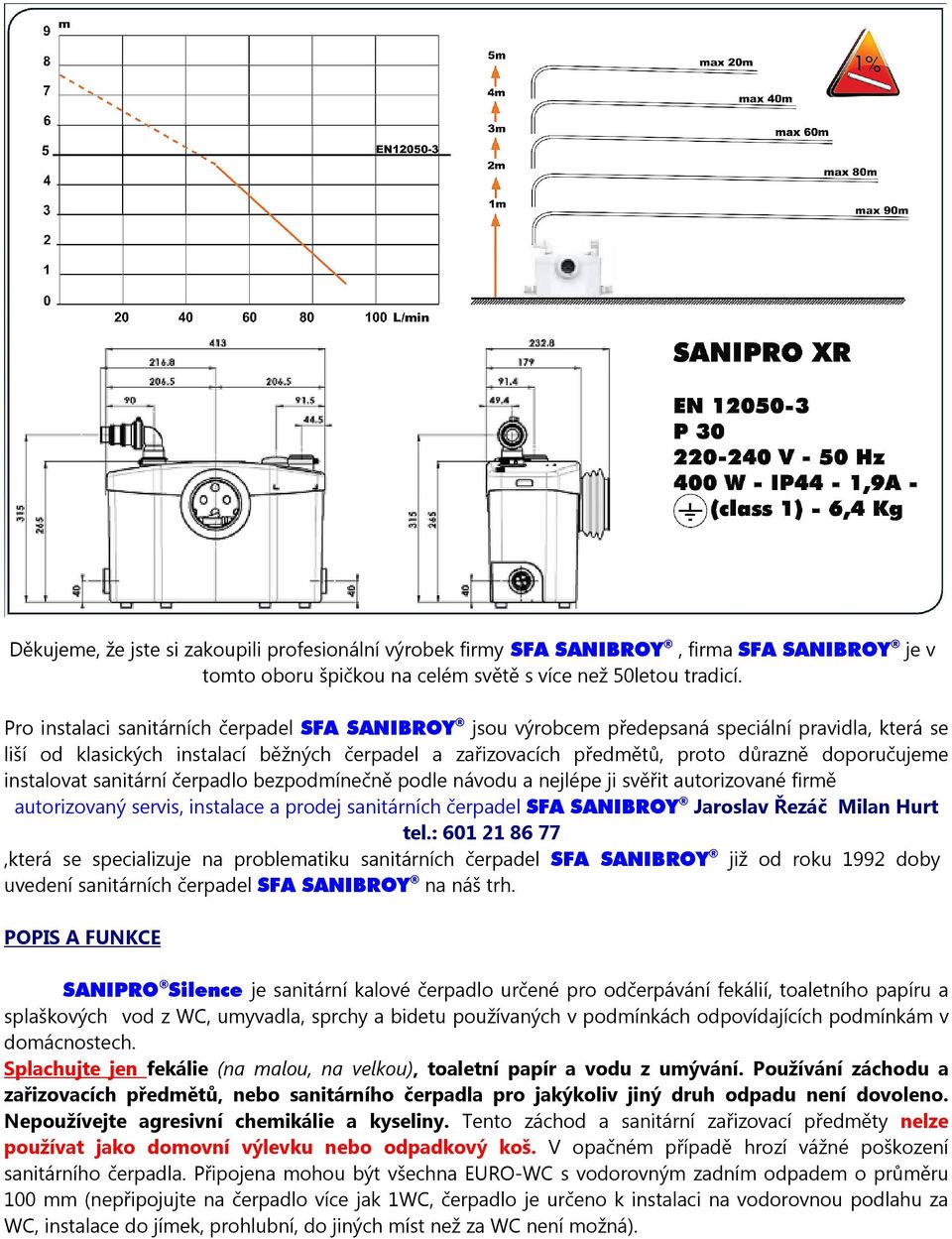 instalovat sanitární čerpadlo bezpodmínečně podle návodu a nejlépe ji svěřit autorizované firmě autorizovaný servis, instalace a prodej sanitárních čerpadel SFA SANIBROY Jaroslav Řezáč Milan Hurt tel.
