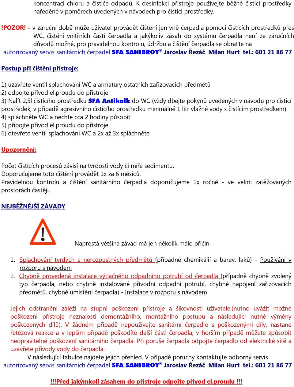 možné, pro pravidelnou kontrolu, údržbu a čištění čerpadla se obraťte na autorizovaný servis sanitárních čerpadel SFA SANIBROY Jaroslav Řezáč Milan Hurt tel.