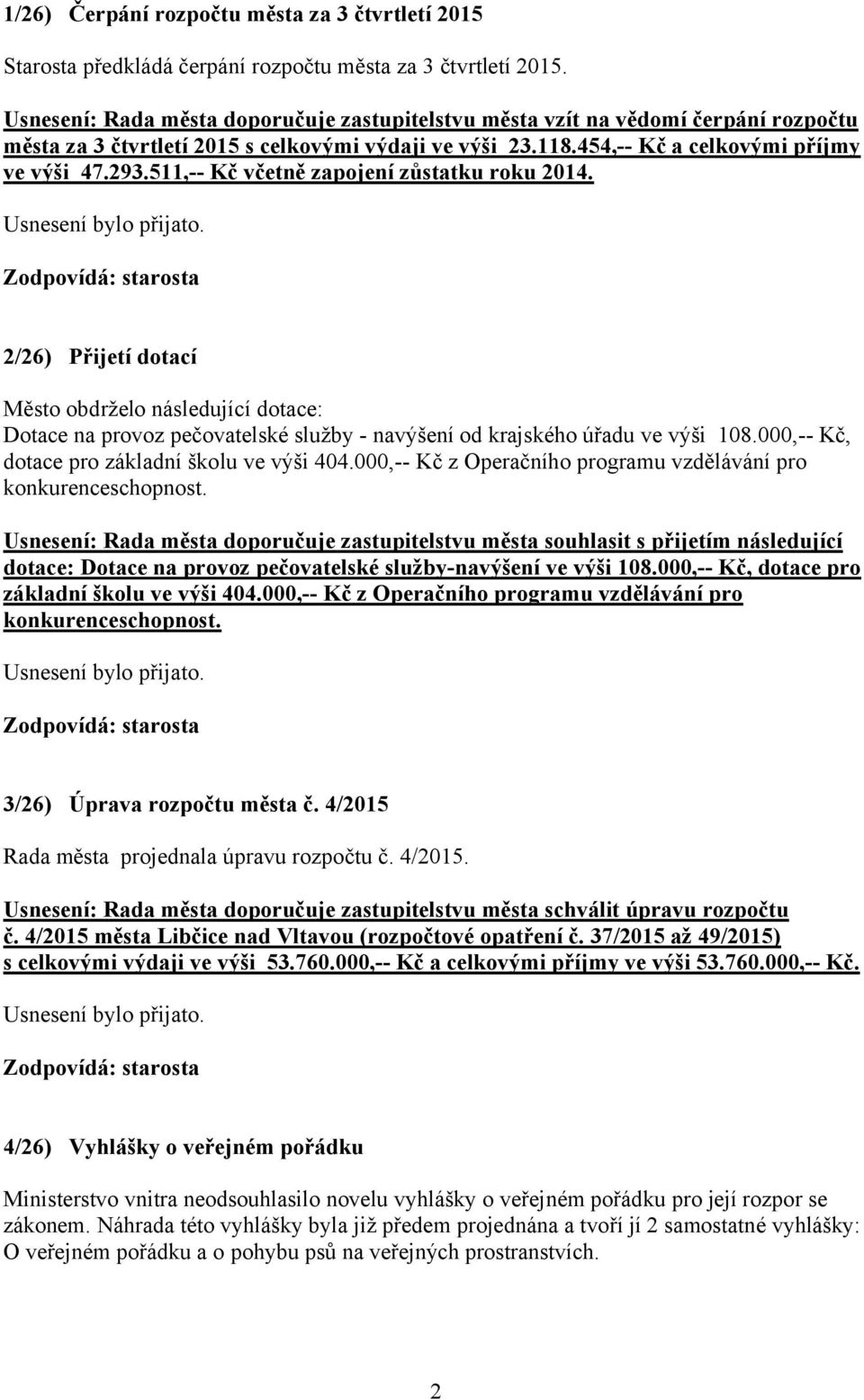 511,-- Kč včetně zapojení zůstatku roku 2014. 2/26) Přijetí dotací Město obdrželo následující dotace: Dotace na provoz pečovatelské služby - navýšení od krajského úřadu ve výši 108.