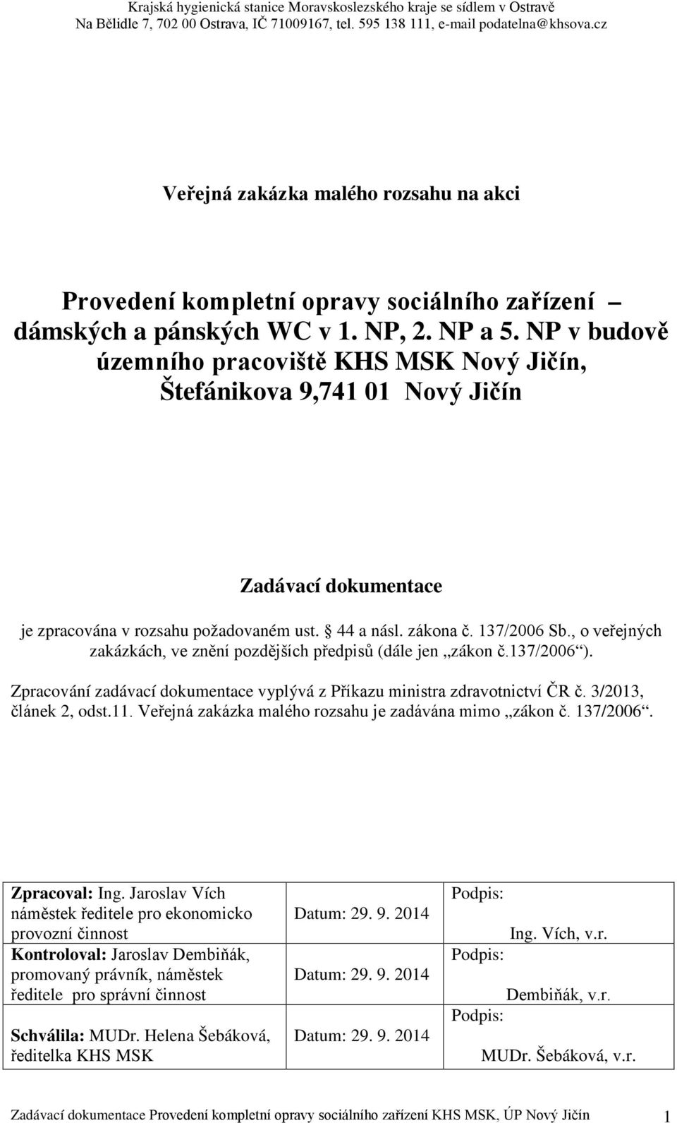 , o veřejných zakázkách, ve znění pozdějších předpisů (dále jen zákon č.137/2006 ). Zpracování zadávací dokumentace vyplývá z Příkazu ministra zdravotnictví ČR č. 3/2013, článek 2, odst.11.