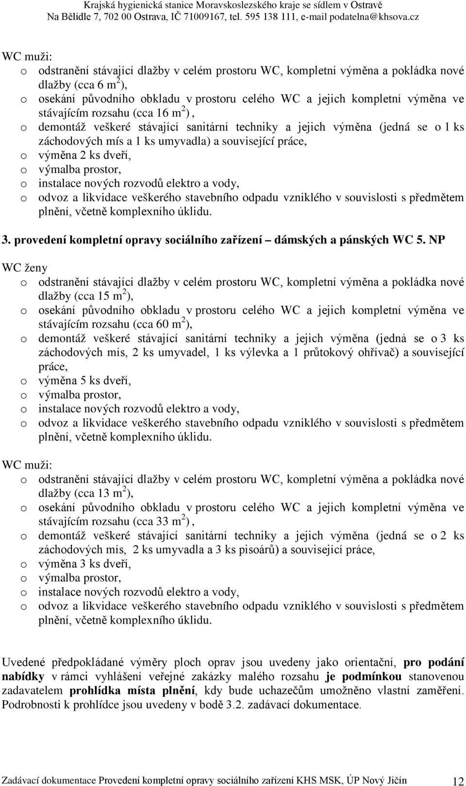 prostor, o instalace nových rozvodů elektro a vody, o odvoz a likvidace veškerého stavebního odpadu vzniklého v souvislosti s předmětem plnění, včetně komplexního úklidu. 3.