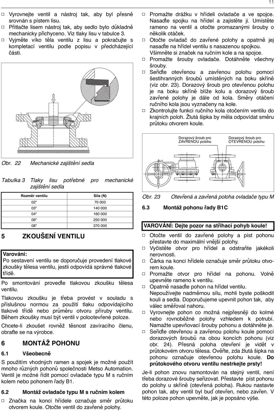 Umístěte rameno na ventil a otočte promazanými šrouby o několik otáček. Otočte ovladač do zavřené polohy a opatrně jej nasaďte na hřídel ventilu s nasazenou spojkou.