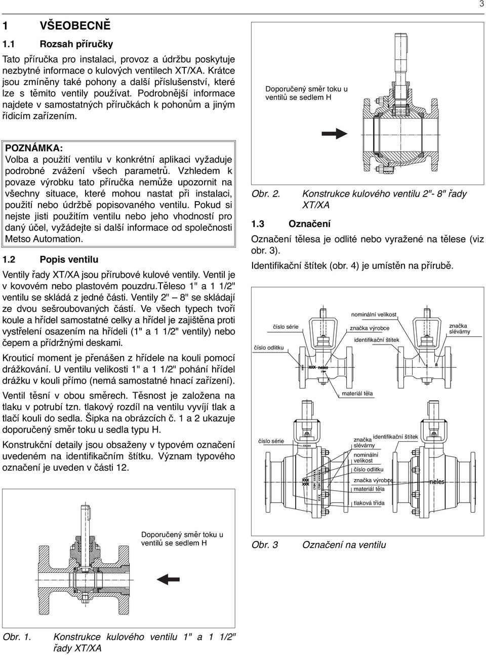 Doporučený směr toku u ventilů se Recommended sedlem H flow direction for valves with H seat POZNÁMKA: Volba a použití ventilu v konkrétní aplikaci vyžaduje podrobné zvážení všech parametrů.