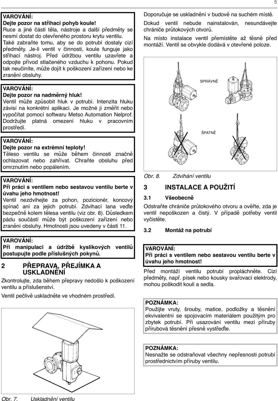 Pokud tak neučiníte, může dojít k poškození zařízení nebo ke zranění obsluhy. Dejte pozor na nadměrný hluk! Ventil může způsobit hluk v potrubí. Intenzita hluku závisí na konkrétní aplikaci.