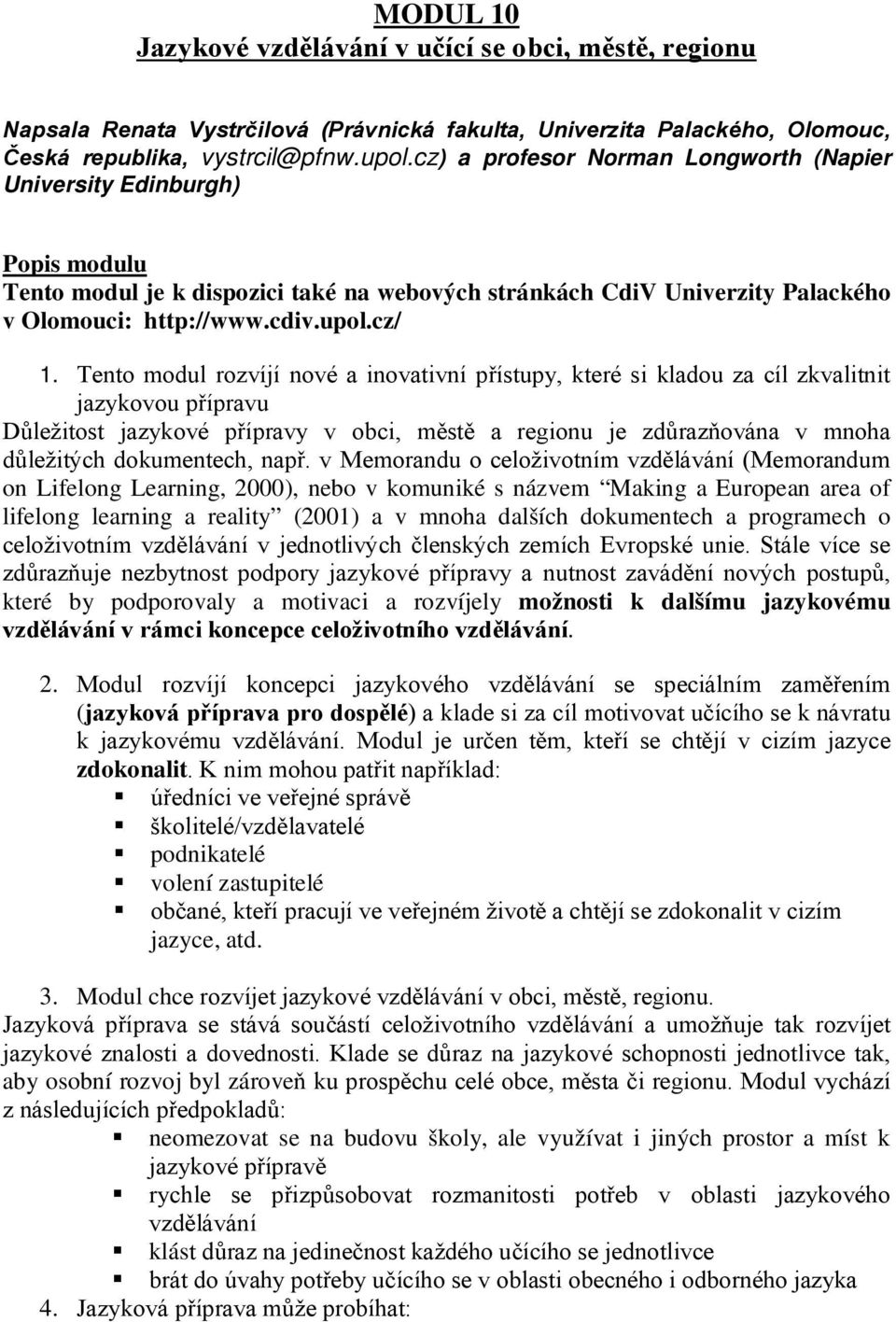 Tento modul rozvíjí nové a inovativní přístupy, které si kladou za cíl zkvalitnit jazykovou přípravu Důležitost jazykové přípravy v obci, městě a regionu je zdůrazňována v mnoha důležitých