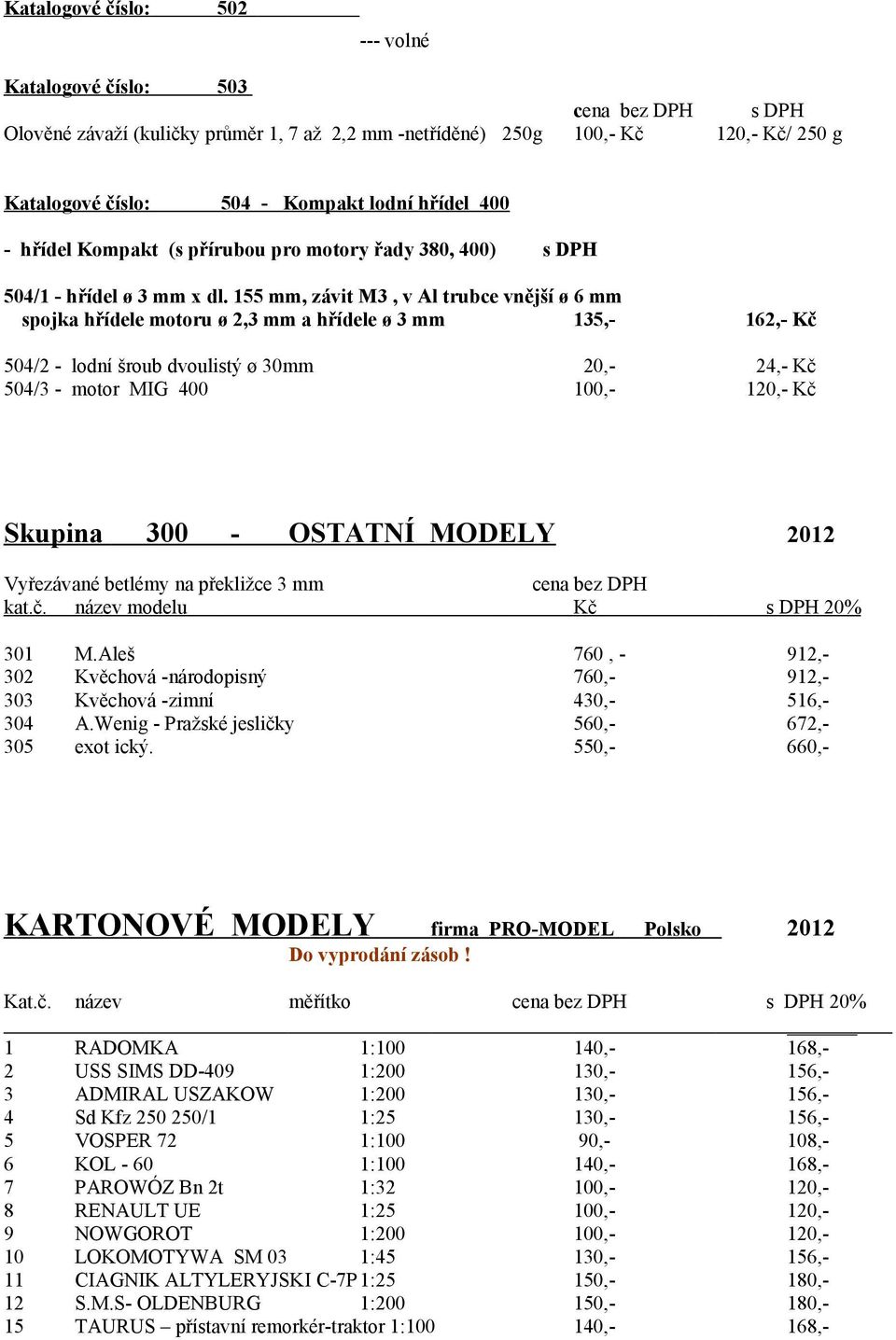 155 mm, závit M3, v Al trubce vnější ø 6 mm spojka hřídele motoru ø 2,3 mm a hřídele ø 3 mm 135,- 162,- Kč 504/2 - lodní šroub dvoulistý ø 30mm 20,- 24,- Kč 504/3 - motor MIG 400 100,- 120,- Kč