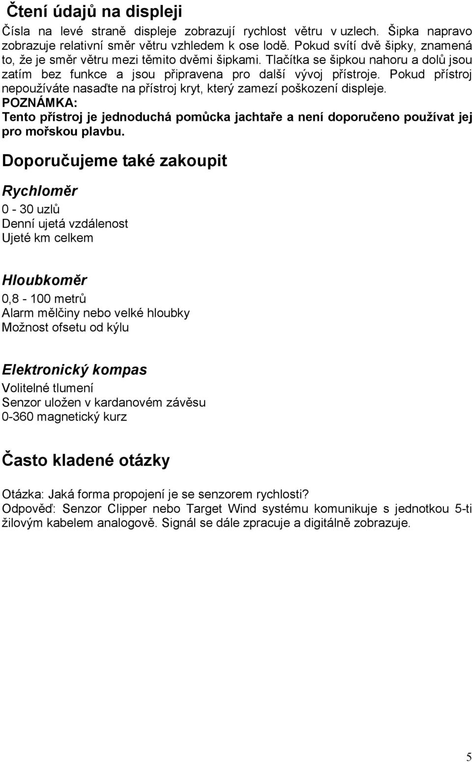 Pokud přístroj nepoužíváte nasaďte na přístroj kryt, který zamezí poškození displeje. POZNÁMKA: Tento přístroj je jednoduchá pomůcka jachtaře a není doporučeno používat jej pro mořskou plavbu.