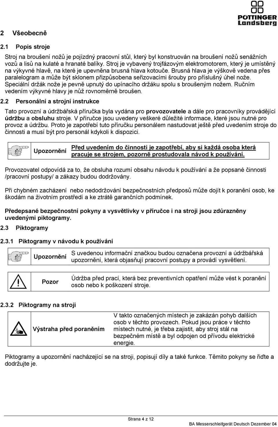 Brusná hlava je výškově vedena přes paralelogram a může být sklonem přizpůsobena seřizovacími šrouby pro příslušný úhel nože.