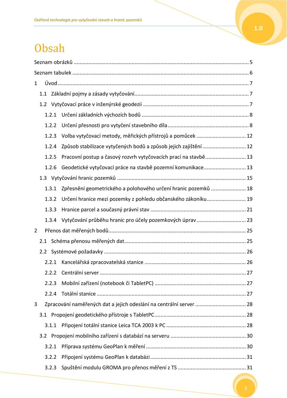 .. 13 1.2.6 Geodetické vytyčovací práce na stavbě pozemní komunikace... 13 1.3 Vytyčování hranic pozemků... 15 1.3.1 Zpřesnění geometrického a polohového určení hranic pozemků... 18 1.3.2 Určení hranice mezi pozemky z pohledu občanského zákoníku.