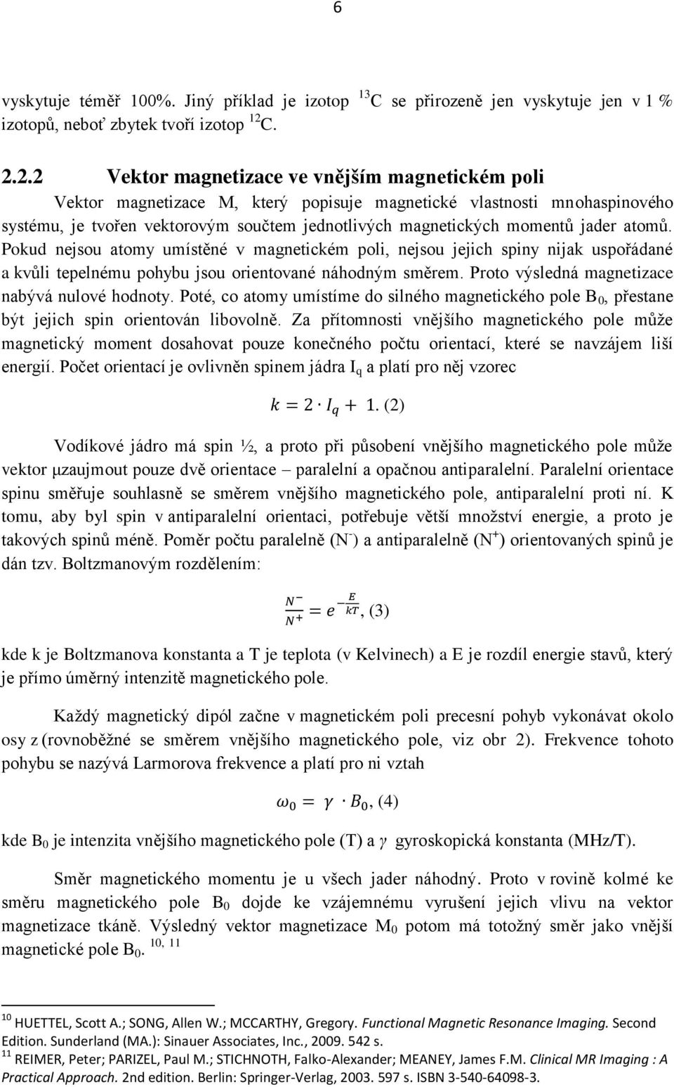 momentů jader atomů. Pokud nejsou atomy umístěné v magnetickém poli, nejsou jejich spiny nijak uspořádané a kvůli tepelnému pohybu jsou orientované náhodným směrem.