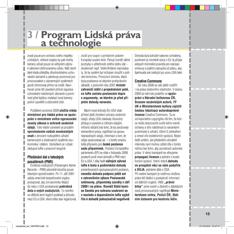 Navrhovali jsme též zavedení přísné regulace uchovávání natočených záznamů a povinnost před každou instalací nové kamery policií vysvětlit a zdůvodnit účel.