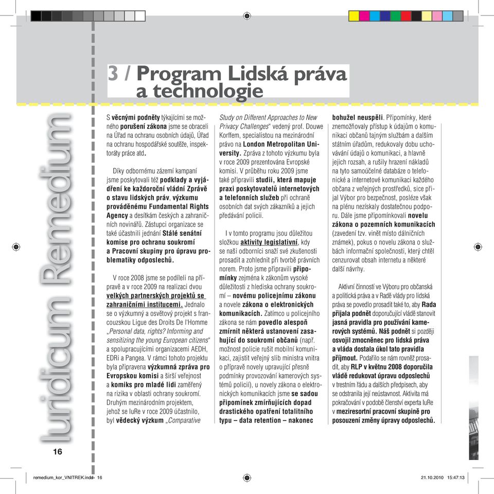 Díky odbornému zázemí kampaní jsme poskytovali též podklady a vyjádření ke každoroční vládní Zprávě o stavu lidských práv, výzkumu prováděnému Fundamental Rights Agency a desítkám českých a