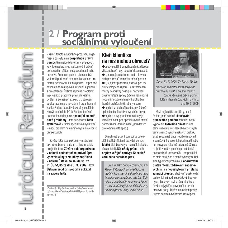 Pomocná právní ruka se nabízí ve formě podrobné písemné konzultace problému, sepisování listin a podání i v podobě advokátního zastupování u soudů a jednání s protistranou.