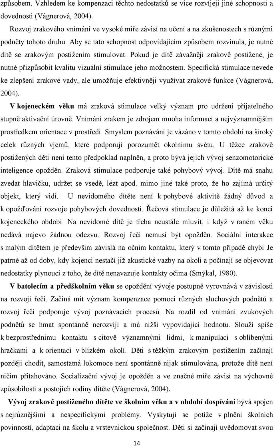 Aby se tato schopnost odpovídajícím způsobem rozvinula, je nutné dítě se zrakovým postižením stimulovat.