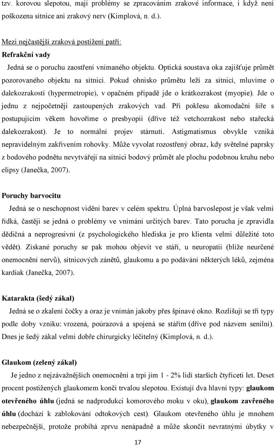 Pokud ohnisko průmětu leží za sítnicí, mluvíme o dalekozrakosti (hypermetropie), v opačném případě jde o krátkozrakost (myopie). Jde o jednu z nejpočetněji zastoupených zrakových vad.