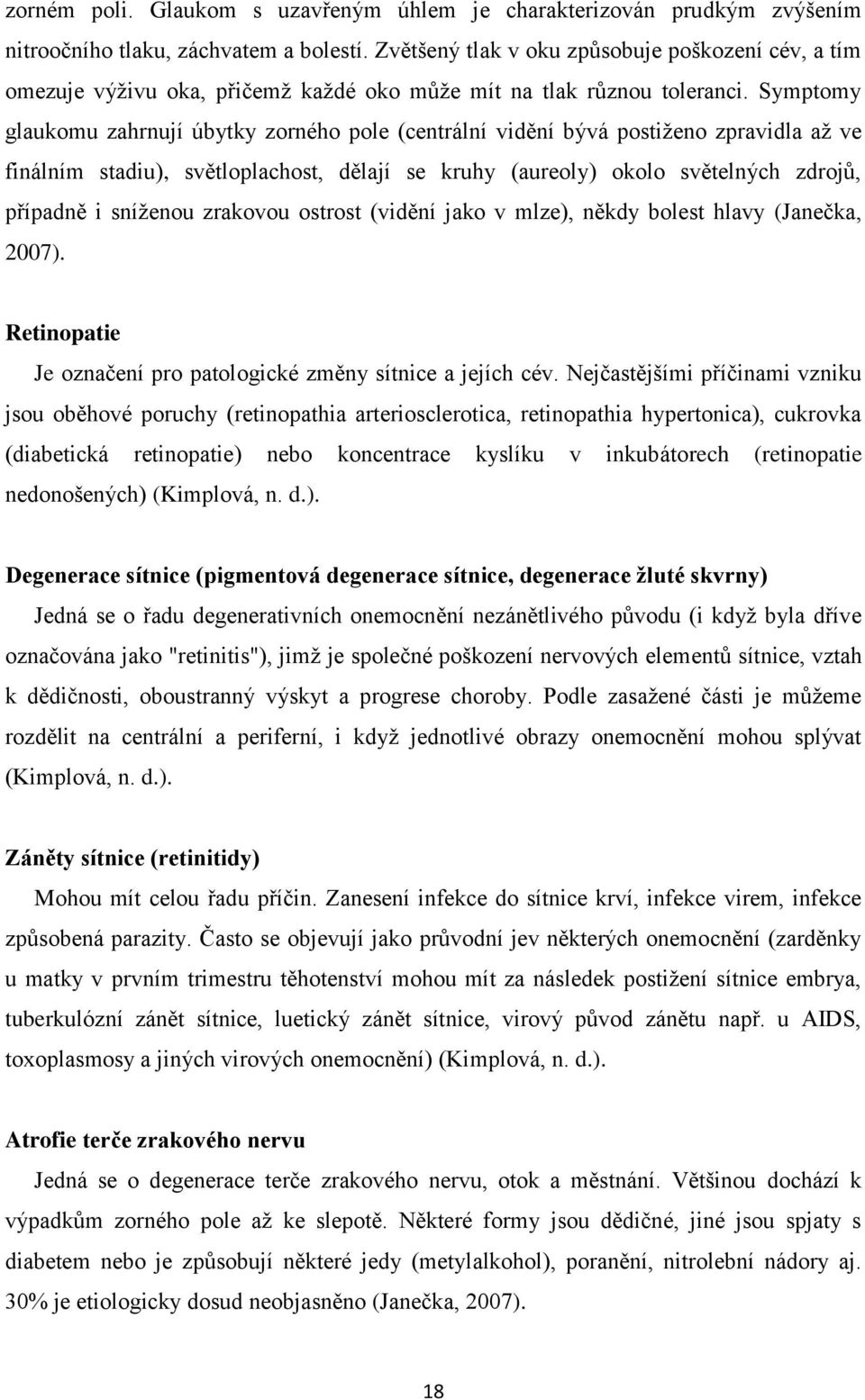 Symptomy glaukomu zahrnují úbytky zorného pole (centrální vidění bývá postiženo zpravidla až ve finálním stadiu), světloplachost, dělají se kruhy (aureoly) okolo světelných zdrojů, případně i