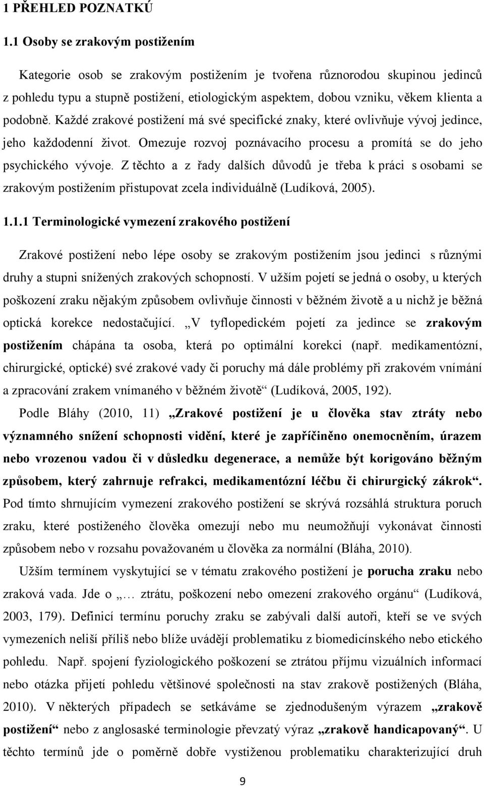 podobně. Každé zrakové postižení má své specifické znaky, které ovlivňuje vývoj jedince, jeho každodenní život. Omezuje rozvoj poznávacího procesu a promítá se do jeho psychického vývoje.